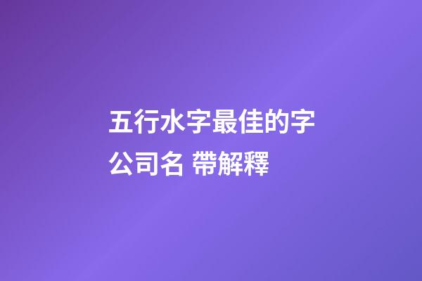 五行水字最佳的字公司名 帶解釋-第1張-公司起名-玄機派